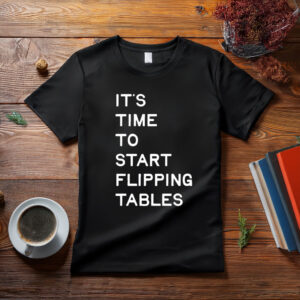 Start Flipping Tables T-Shirt