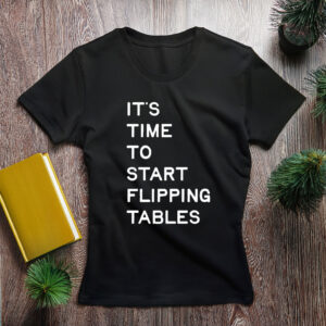 Start Flipping Tables T-Shirt